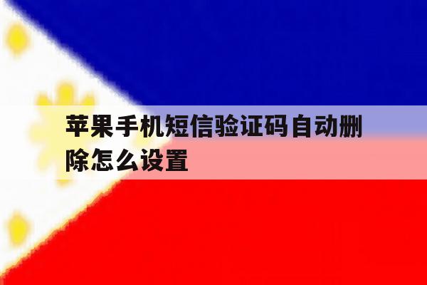 苹果手机短信验证码自动删除怎么设置 苹果手机短信验证码自动删除怎么设置