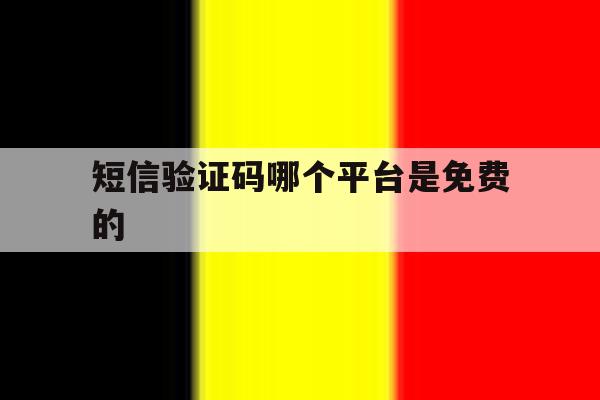 短信验证码哪个平台是免费的 短信验证码哪个平台是免费的