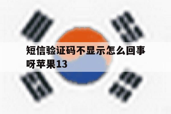 短信验证码不显示怎么回事呀苹果13 短信验证码不显示怎么回事呀苹果13