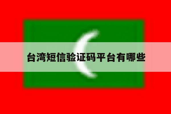 台湾短信验证码平台有哪些 台湾短信验证码平台有哪些