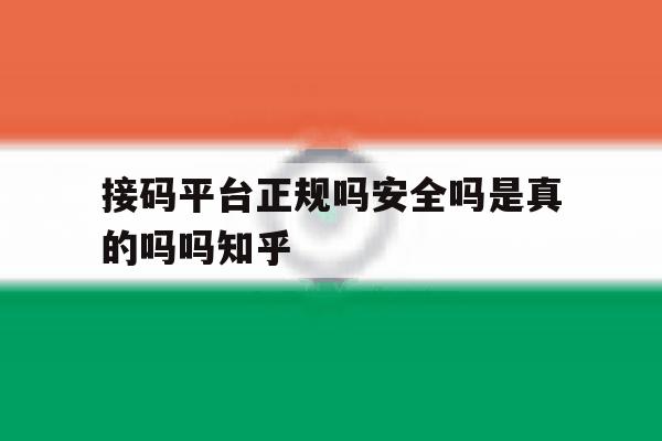 接码平台正规吗安全吗是真的吗吗知乎的简单介绍 接码平台正规吗安全吗是真的吗吗知乎的简单介绍