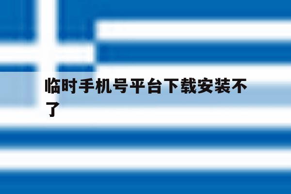 临时手机号平台下载安装不了 临时手机号平台下载安装不了