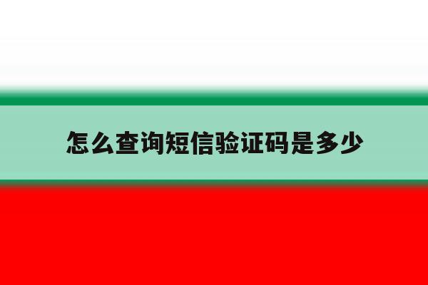 怎么查询短信验证码是多少 怎么查询短信验证码是多少