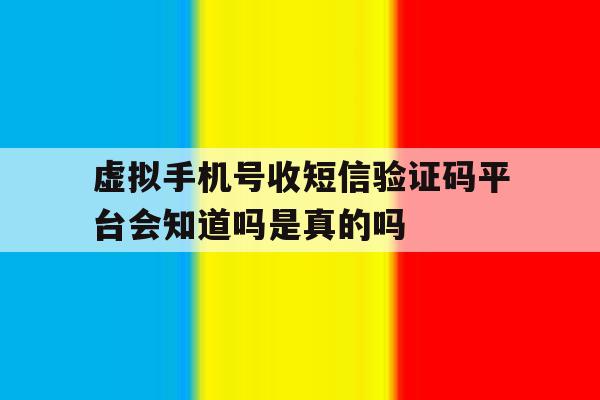 关于虚拟手机号收短信验证码平台会知道吗是真的吗的信息 关于虚拟手机号收短信验证码平台会知道吗是真的吗的信息