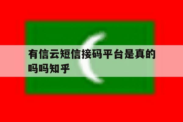 有信云短信接码平台是真的吗吗知乎 有信云短信接码平台是真的吗吗知乎