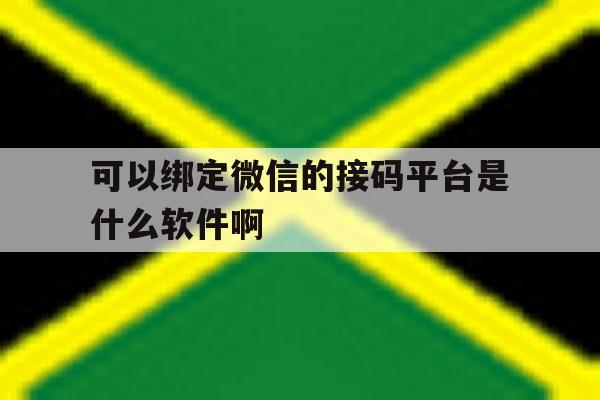 包含可以绑定微信的接码平台是什么软件啊的词条 包含可以绑定微信的接码平台是什么软件啊的词条