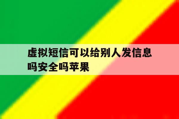 虚拟短信可以给别人发信息吗安全吗苹果 虚拟短信可以给别人发信息吗安全吗苹果