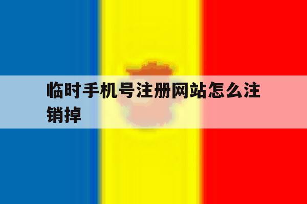 临时手机号注册网站怎么注销掉 临时手机号注册网站怎么注销掉