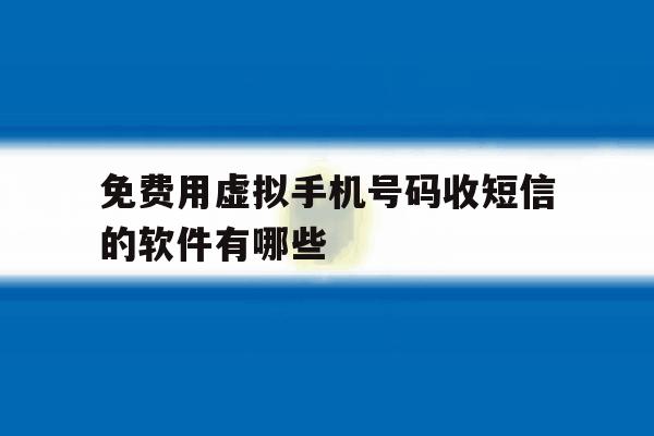 免费用虚拟手机号码收短信的软件有哪些 免费用虚拟手机号码收短信的软件有哪些