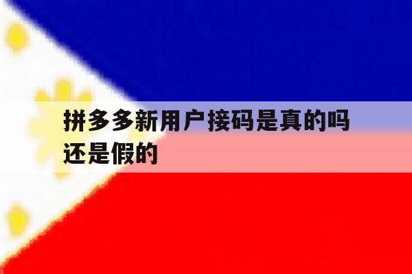 拼多多新用户接码是真的吗还是假的 拼多多新用户接码是真的吗还是假的
