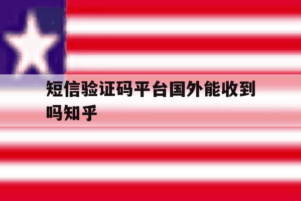 短信验证码平台国外能收到吗知乎 短信验证码平台国外能收到吗知乎