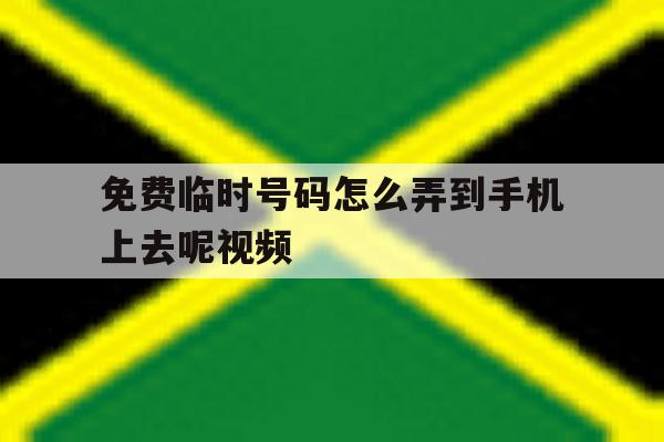 免费临时号码怎么弄到手机上去呢视频 免费临时号码怎么弄到手机上去呢视频