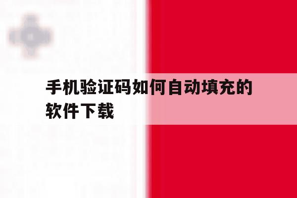 手机验证码如何自动填充的软件下载 手机验证码如何自动填充的软件下载