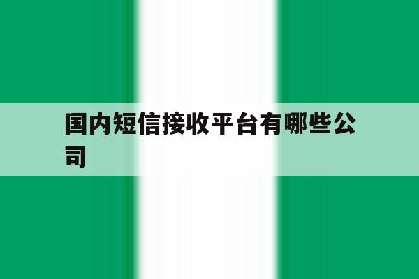 国内短信接收平台有哪些公司 国内短信接收平台有哪些公司
