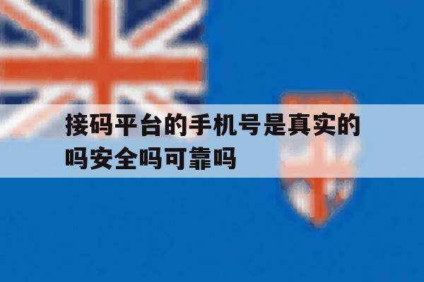 接码平台的手机号是真实的吗安全吗可靠吗的简单介绍 接码平台的手机号是真实的吗安全吗可靠吗的简单介绍