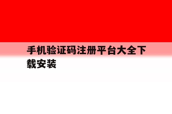 手机验证码注册平台大全下载安装 手机验证码注册平台大全下载安装