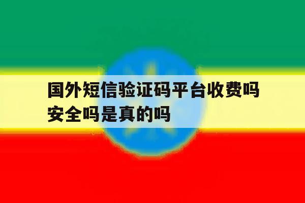 国外短信验证码平台收费吗安全吗是真的吗的简单介绍 国外短信验证码平台收费吗安全吗是真的吗的简单介绍