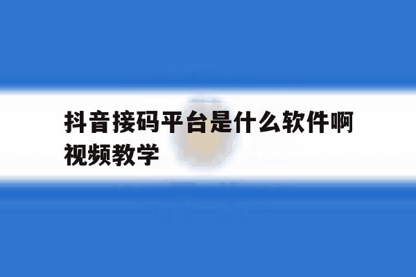 抖音接码平台是什么软件啊视频教学 抖音接码平台是什么软件啊视频教学