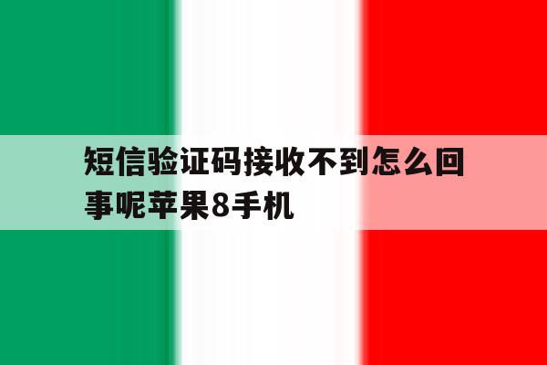短信验证码接收不到怎么回事呢苹果8手机 短信验证码接收不到怎么回事呢苹果8手机