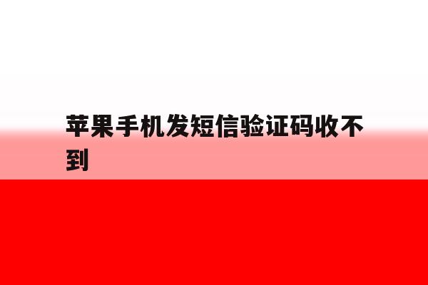 苹果手机发短信验证码收不到 苹果手机发短信验证码收不到