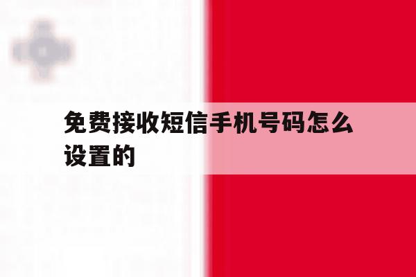 免费接收短信手机号码怎么设置的 免费接收短信手机号码怎么设置的