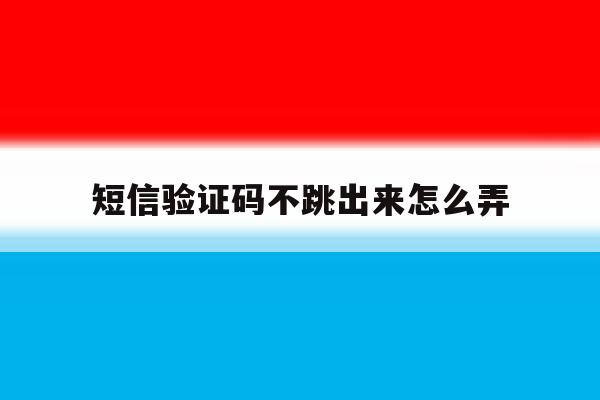 短信验证码不跳出来怎么弄 短信验证码不跳出来怎么弄