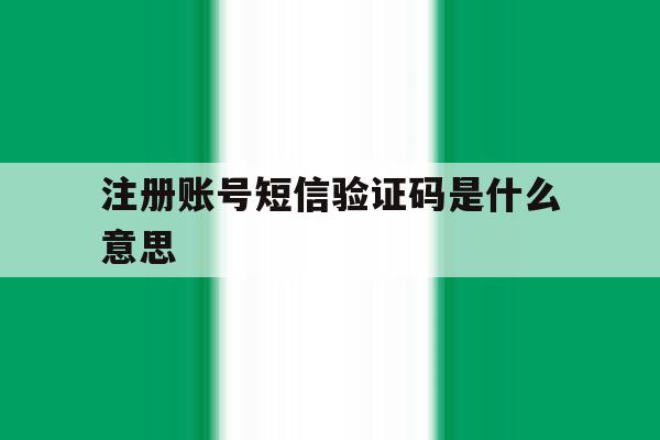 注册账号短信验证码是什么意思 注册账号短信验证码是什么意思