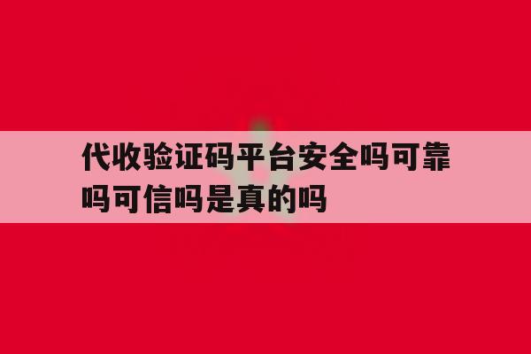 代收验证码平台安全吗可靠吗可信吗是真的吗的简单介绍 代收验证码平台安全吗可靠吗可信吗是真的吗的简单介绍