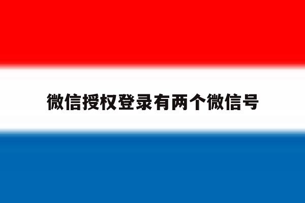 微信授权登录有两个微信号