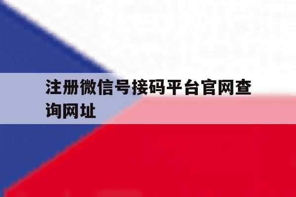 注册微信号接码平台官网查询网址的简单介绍 注册微信号接码平台官网查询网址的简单介绍