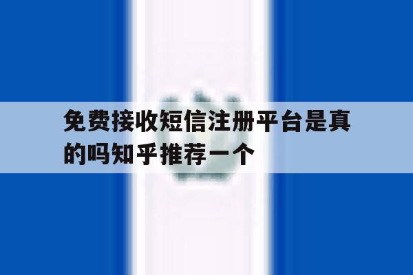 关于免费接收短信注册平台是真的吗知乎推荐一个的信息 关于免费接收短信注册平台是真的吗知乎推荐一个的信息