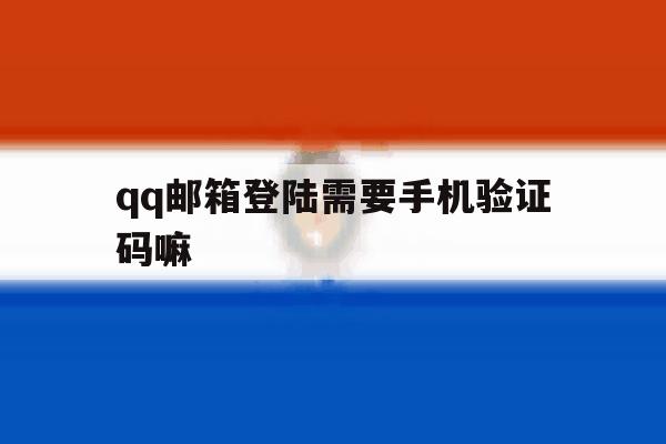 qq邮箱登陆需要手机验证码嘛 qq邮箱登陆需要手机验证码嘛