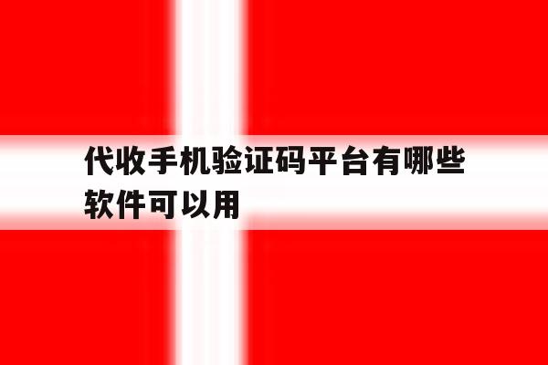 代收手机验证码平台有哪些软件可以用 代收手机验证码平台有哪些软件可以用