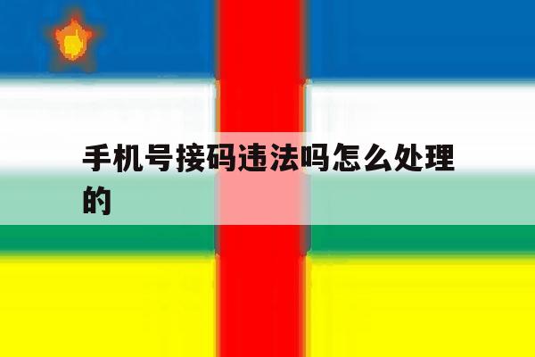 手机号接码违法吗怎么处理的 手机号接码违法吗怎么处理的
