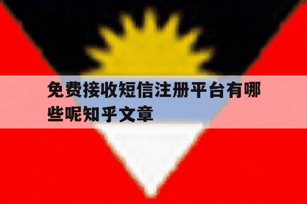包含免费接收短信注册平台有哪些呢知乎文章的词条 包含免费接收短信注册平台有哪些呢知乎文章的词条