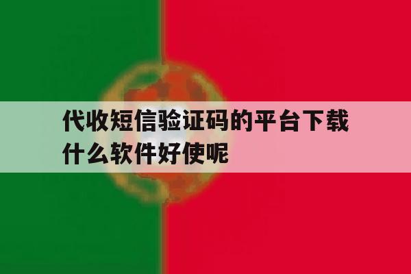代收短信验证码的平台下载什么软件好使呢的简单介绍 代收短信验证码的平台下载什么软件好使呢的简单介绍
