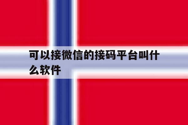 可以接微信的接码平台叫什么软件 可以接微信的接码平台叫什么软件