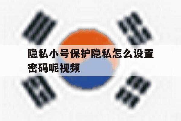 隐私小号保护隐私怎么设置密码呢视频 隐私小号保护隐私怎么设置密码呢视频