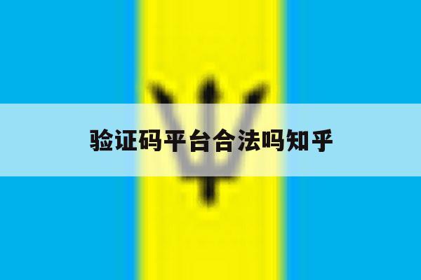 验证码平台合法吗知乎 验证码平台合法吗知乎