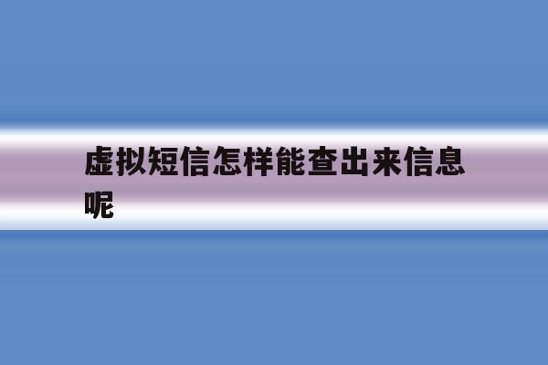 虚拟短信怎样能查出来信息呢 虚拟短信怎样能查出来信息呢