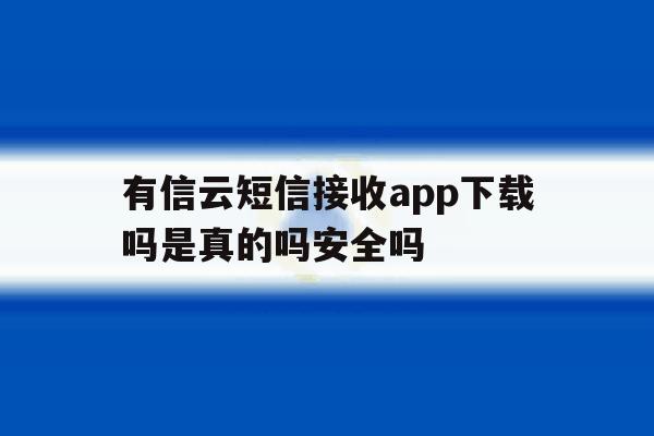有信云短信接收app下载吗是真的吗安全吗的简单介绍 有信云短信接收app下载吗是真的吗安全吗的简单介绍