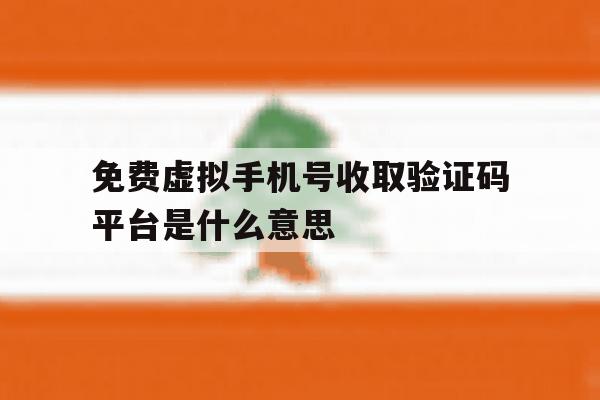 免费虚拟手机号收取验证码平台是什么意思 免费虚拟手机号收取验证码平台是什么意思