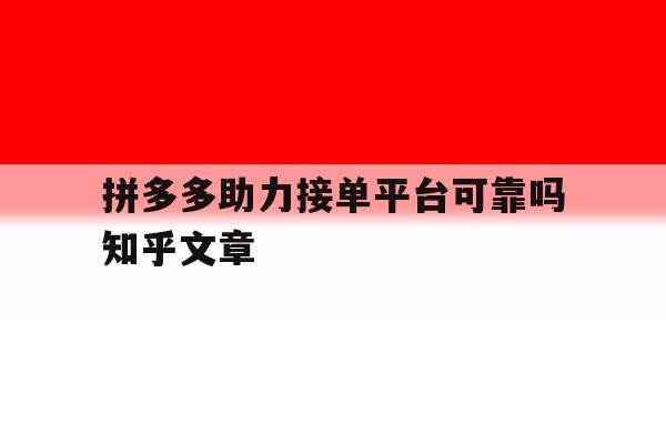 包含拼多多助力接单平台可靠吗知乎文章的词条 包含拼多多助力接单平台可靠吗知乎文章的词条