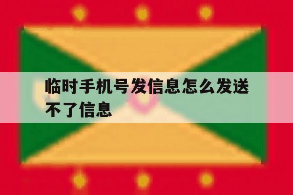 临时手机号发信息怎么发送不了信息 临时手机号发信息怎么发送不了信息
