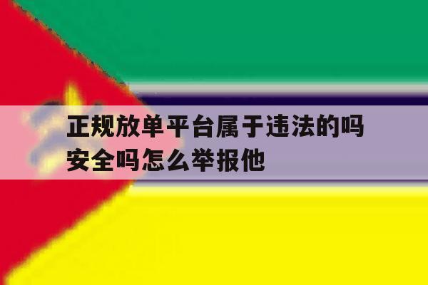 正规放单平台属于违法的吗安全吗怎么举报他 正规放单平台属于违法的吗安全吗怎么举报他