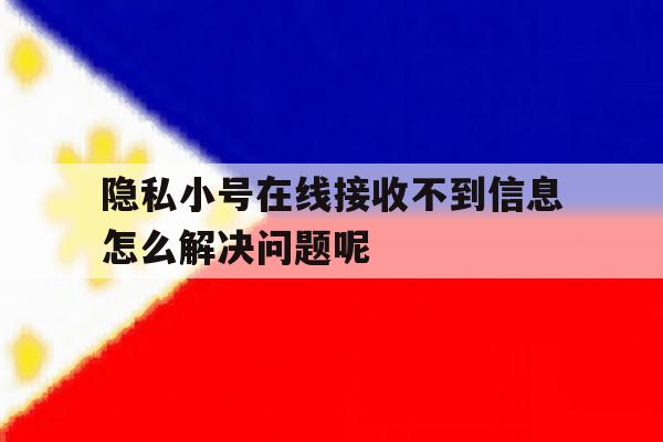 隐私小号在线接收不到信息怎么解决问题呢 隐私小号在线接收不到信息怎么解决问题呢