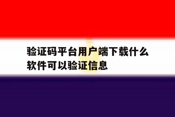 包含验证码平台用户端下载什么软件可以验证信息的词条 包含验证码平台用户端下载什么软件可以验证信息的词条