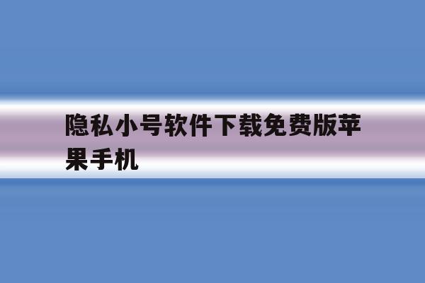隐私小号软件下载免费版苹果手机 隐私小号软件下载免费版苹果手机
