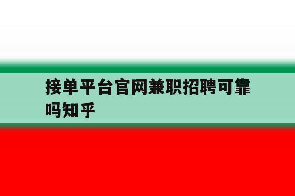 包含接单平台官网兼职招聘可靠吗知乎的词条 包含接单平台官网兼职招聘可靠吗知乎的词条