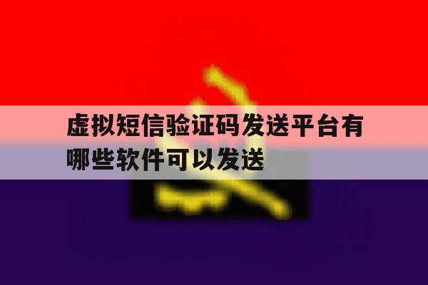 虚拟短信验证码发送平台有哪些软件可以发送 虚拟短信验证码发送平台有哪些软件可以发送